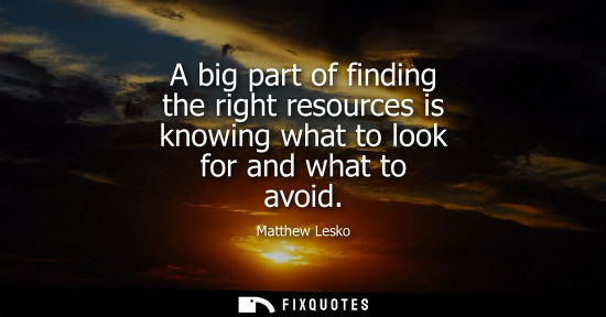 Small: A big part of finding the right resources is knowing what to look for and what to avoid