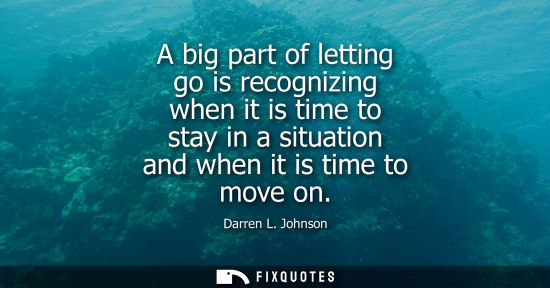 Small: A big part of letting go is recognizing when it is time to stay in a situation and when it is time to m