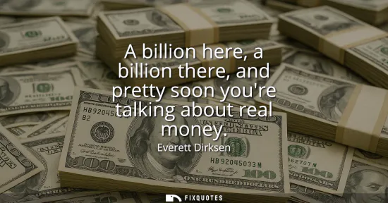 Small: A billion here, a billion there, and pretty soon youre talking about real money