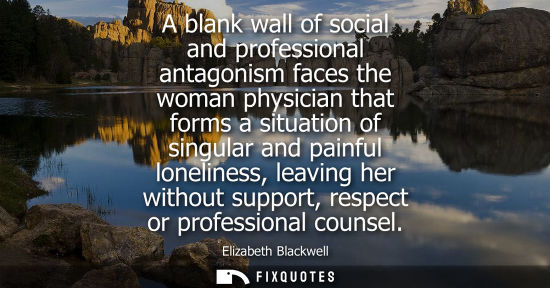 Small: A blank wall of social and professional antagonism faces the woman physician that forms a situation of 