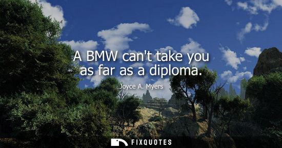 Small: A BMW cant take you as far as a diploma