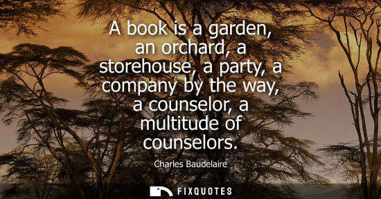 Small: A book is a garden, an orchard, a storehouse, a party, a company by the way, a counselor, a multitude of couns