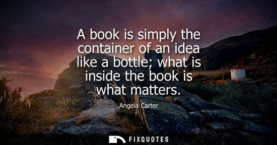 Small: A book is simply the container of an idea like a bottle what is inside the book is what matters