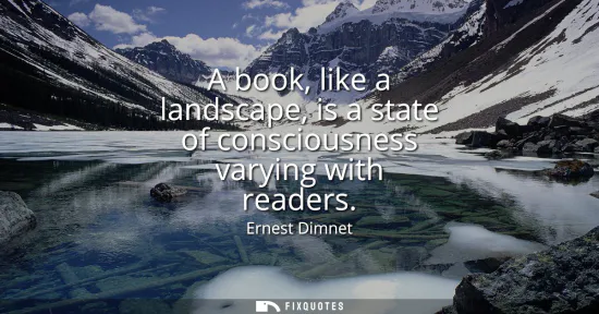 Small: A book, like a landscape, is a state of consciousness varying with readers