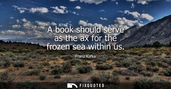 Small: A book should serve as the ax for the frozen sea within us