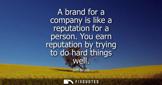 Small: A brand for a company is like a reputation for a person. You earn reputation by trying to do hard thing