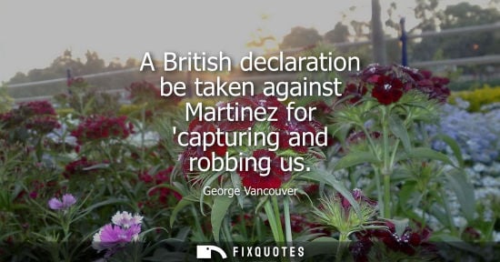 Small: A British declaration be taken against Martinez for capturing and robbing us