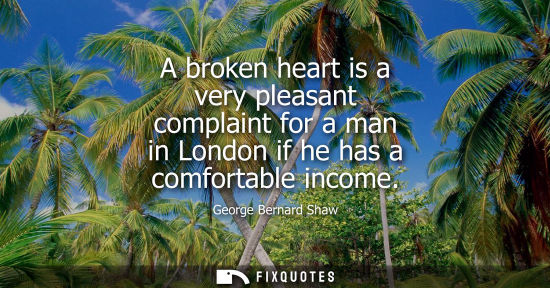 Small: A broken heart is a very pleasant complaint for a man in London if he has a comfortable income