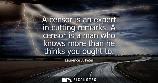 Small: A censor is an expert in cutting remarks. A censor is a man who knows more than he thinks you ought to