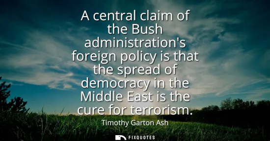 Small: A central claim of the Bush administrations foreign policy is that the spread of democracy in the Middle East 