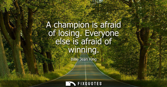 Small: A champion is afraid of losing. Everyone else is afraid of winning