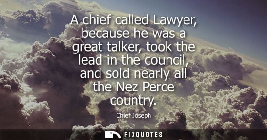 Small: A chief called Lawyer, because he was a great talker, took the lead in the council, and sold nearly all