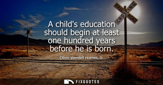 Small: A childs education should begin at least one hundred years before he is born