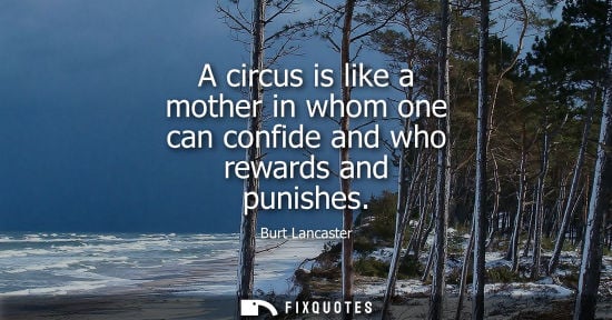 Small: A circus is like a mother in whom one can confide and who rewards and punishes