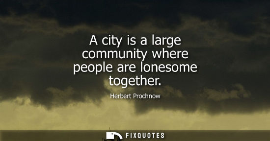 Small: A city is a large community where people are lonesome together