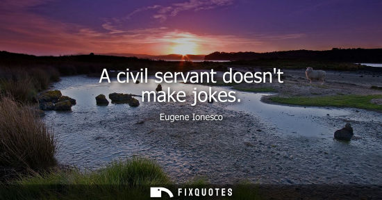 Small: A civil servant doesnt make jokes