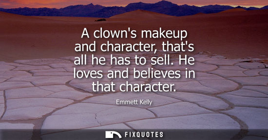Small: A clowns makeup and character, thats all he has to sell. He loves and believes in that character