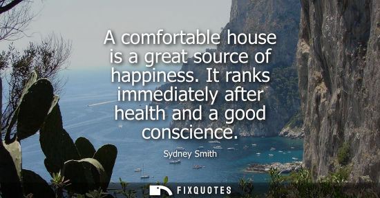 Small: A comfortable house is a great source of happiness. It ranks immediately after health and a good consci