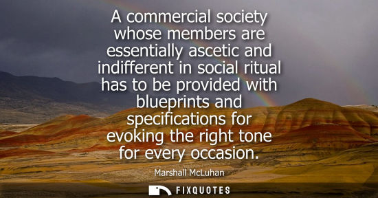 Small: A commercial society whose members are essentially ascetic and indifferent in social ritual has to be provided