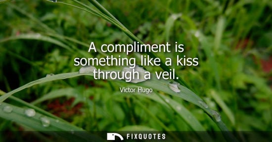 Small: A compliment is something like a kiss through a veil