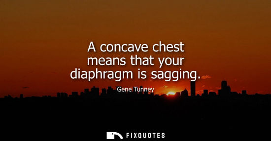 Small: A concave chest means that your diaphragm is sagging