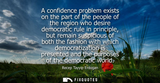 Small: A confidence problem exists on the part of the people of the region who desire democratic rule in principle, b