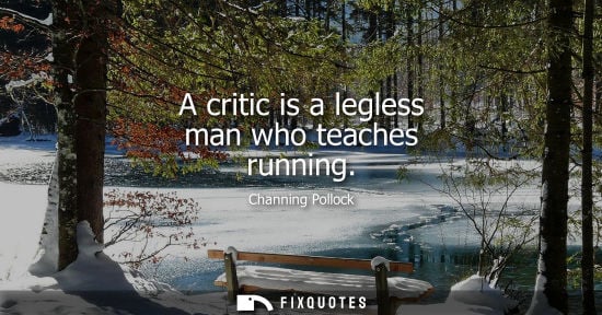 Small: A critic is a legless man who teaches running