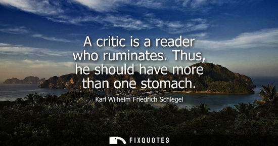 Small: A critic is a reader who ruminates. Thus, he should have more than one stomach