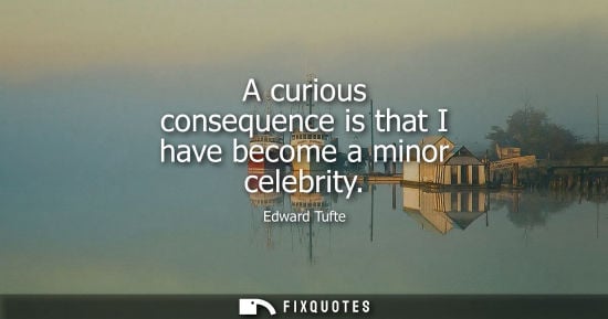 Small: A curious consequence is that I have become a minor celebrity