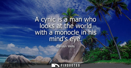 Small: A cynic is a man who looks at the world with a monocle in his minds eye