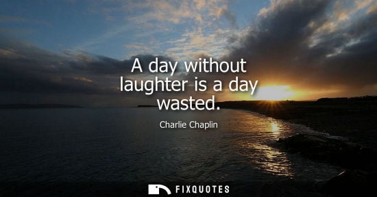 Small: Charlie Chaplin: A day without laughter is a day wasted