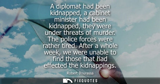 Small: A diplomat had been kidnapped, a cabinet minister had been kidnapped, they were under threats of murder