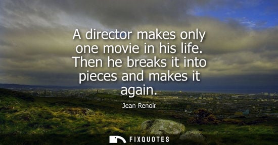 Small: A director makes only one movie in his life. Then he breaks it into pieces and makes it again