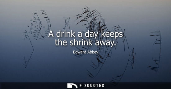 Small: A drink a day keeps the shrink away