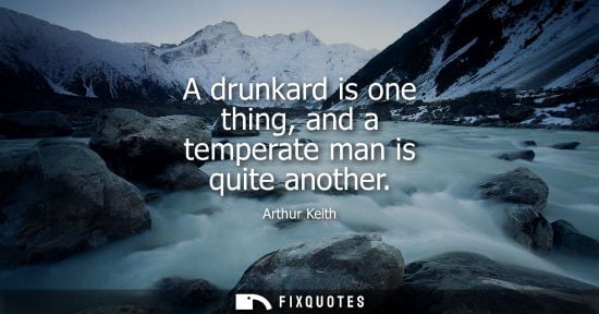 Small: A drunkard is one thing, and a temperate man is quite another