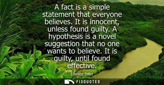 Small: A fact is a simple statement that everyone believes. It is innocent, unless found guilty. A hypothesis is a no