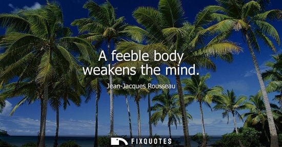 Small: A feeble body weakens the mind