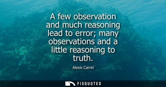 Small: A few observation and much reasoning lead to error many observations and a little reasoning to truth