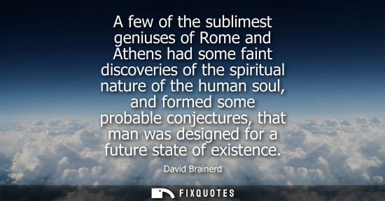 Small: A few of the sublimest geniuses of Rome and Athens had some faint discoveries of the spiritual nature of the h