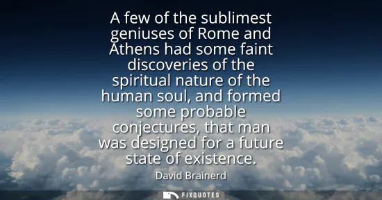Small: A few of the sublimest geniuses of Rome and Athens had some faint discoveries of the spiritual nature of the h