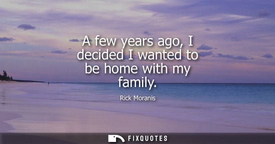 Small: A few years ago, I decided I wanted to be home with my family