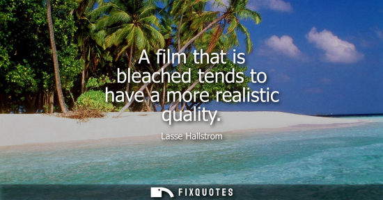 Small: A film that is bleached tends to have a more realistic quality