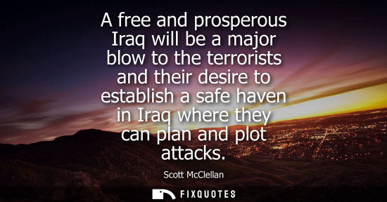 Small: A free and prosperous Iraq will be a major blow to the terrorists and their desire to establish a safe 