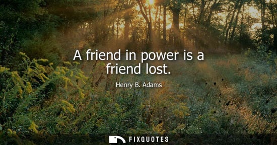 Small: A friend in power is a friend lost