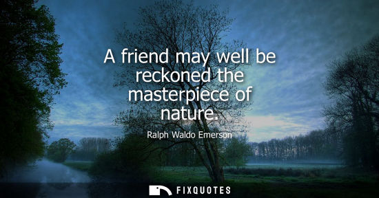 Small: A friend may well be reckoned the masterpiece of nature
