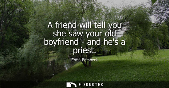 Small: A friend will tell you she saw your old boyfriend - and hes a priest