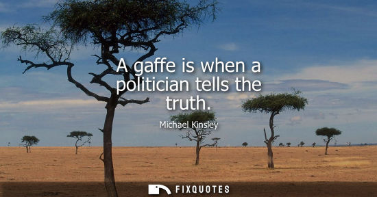 Small: A gaffe is when a politician tells the truth