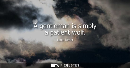 Small: A gentleman is simply a patient wolf