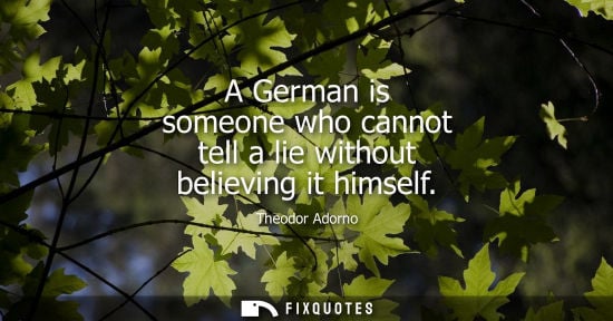 Small: A German is someone who cannot tell a lie without believing it himself