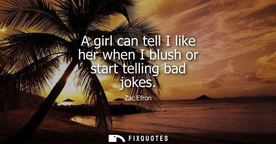 Small: A girl can tell I like her when I blush or start telling bad jokes